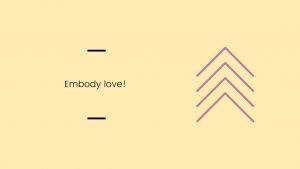 Embody love!